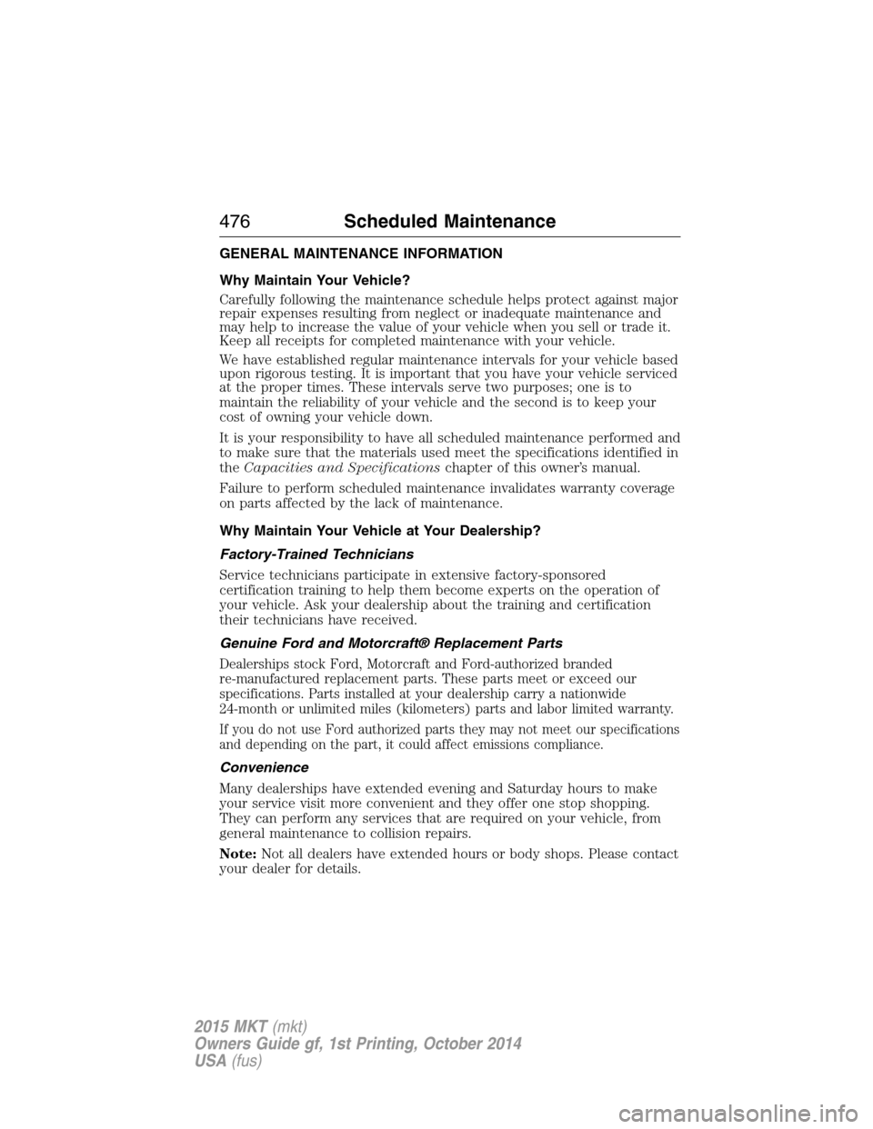 LINCOLN MKT 2015  Owners Manual GENERAL MAINTENANCE INFORMATION
Why Maintain Your Vehicle?
Carefully following the maintenance schedule helps protect against major
repair expenses resulting from neglect or inadequate maintenance and