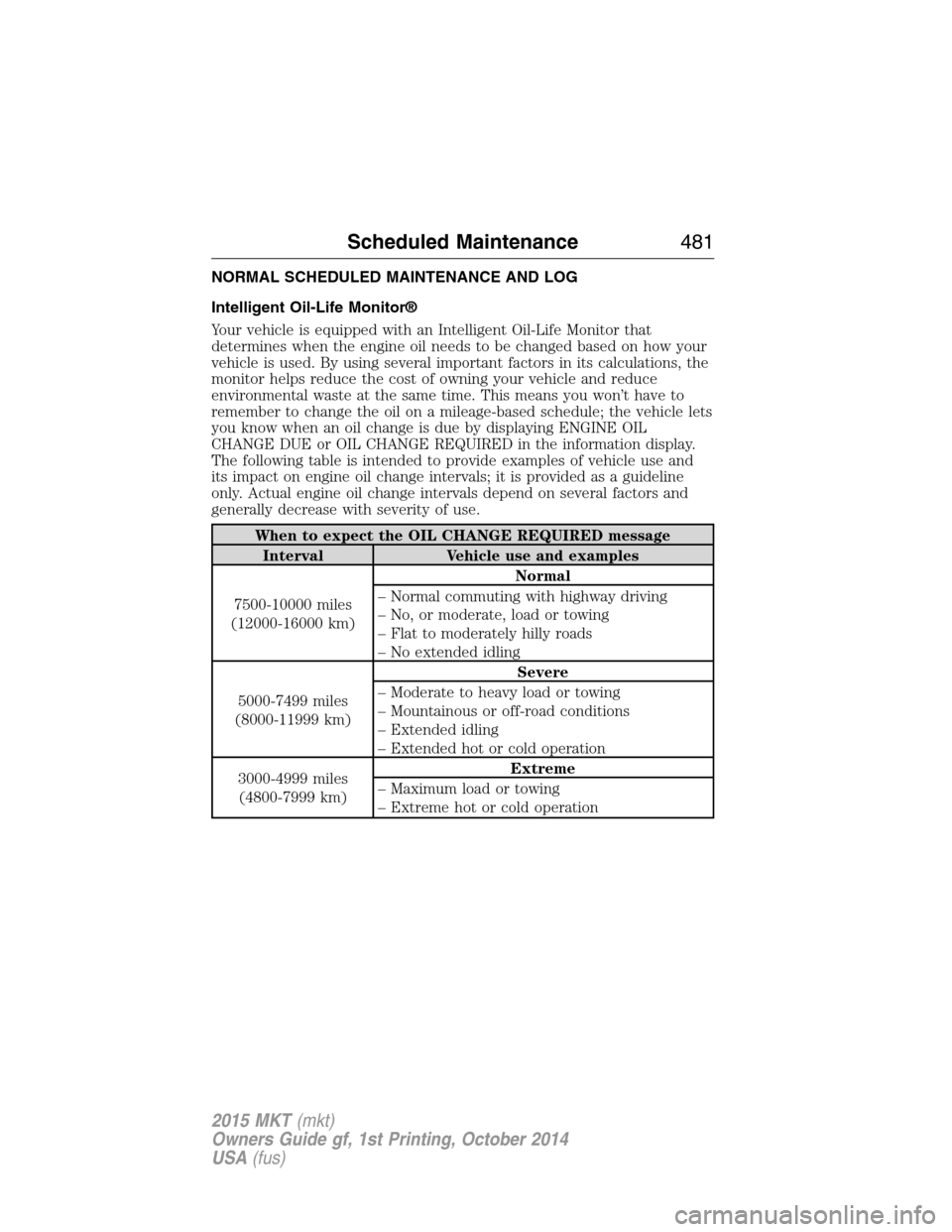 LINCOLN MKT 2015  Owners Manual NORMAL SCHEDULED MAINTENANCE AND LOG
Intelligent Oil-Life Monitor®
Your vehicle is equipped with an Intelligent Oil-Life Monitor that
determines when the engine oil needs to be changed based on how y