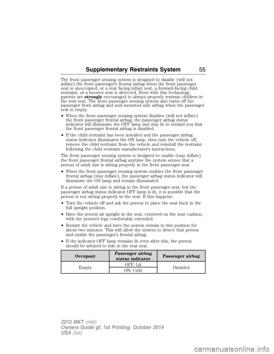 LINCOLN MKT 2015  Owners Manual The front passenger sensing system is designed to disable (will not
inflate) the front passenger’s frontal airbag when the front passenger
seat is unoccupied, or a rear facing infant seat, a forward