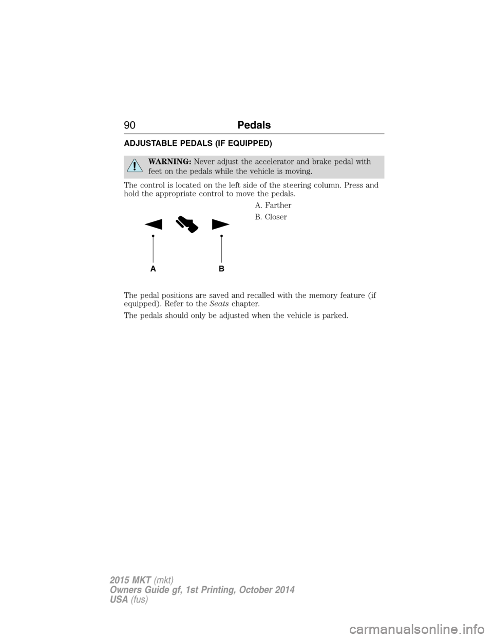 LINCOLN MKT 2015  Owners Manual ADJUSTABLE PEDALS (IF EQUIPPED)
WARNING:Never adjust the accelerator and brake pedal with
feet on the pedals while the vehicle is moving.
The control is located on the left side of the steering column