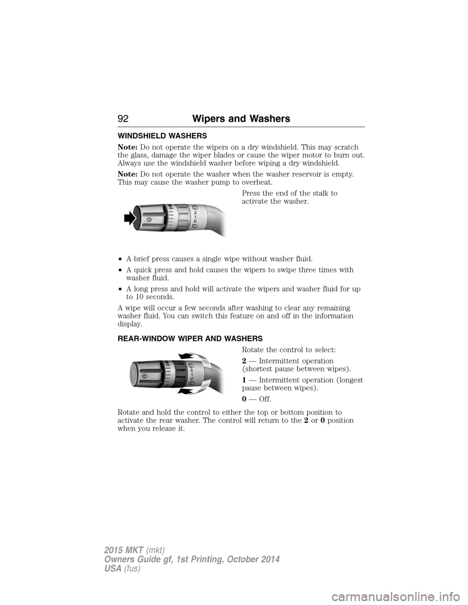 LINCOLN MKT 2015  Owners Manual WINDSHIELD WASHERS
Note:Do not operate the wipers on a dry windshield. This may scratch
the glass, damage the wiper blades or cause the wiper motor to burn out.
Always use the windshield washer before