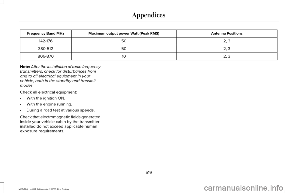 LINCOLN MKT 2018  Owners Manual Antenna Positions
Maximum output power Watt (Peak RMS)
Frequency Band MHz
2, 3
50
142-176
2, 3
50
380-512
2, 3
10
806-870
Note: After the installation of radio frequency
transmitters, check for distur