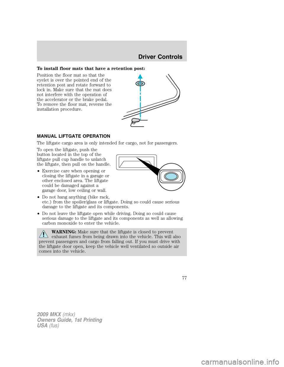 LINCOLN MKX 2009  Owners Manual To install floor mats that have a retention post:
Position the floor mat so that the
eyelet is over the pointed end of the
retention post and rotate forward to
lock in. Make sure that the mat does
not
