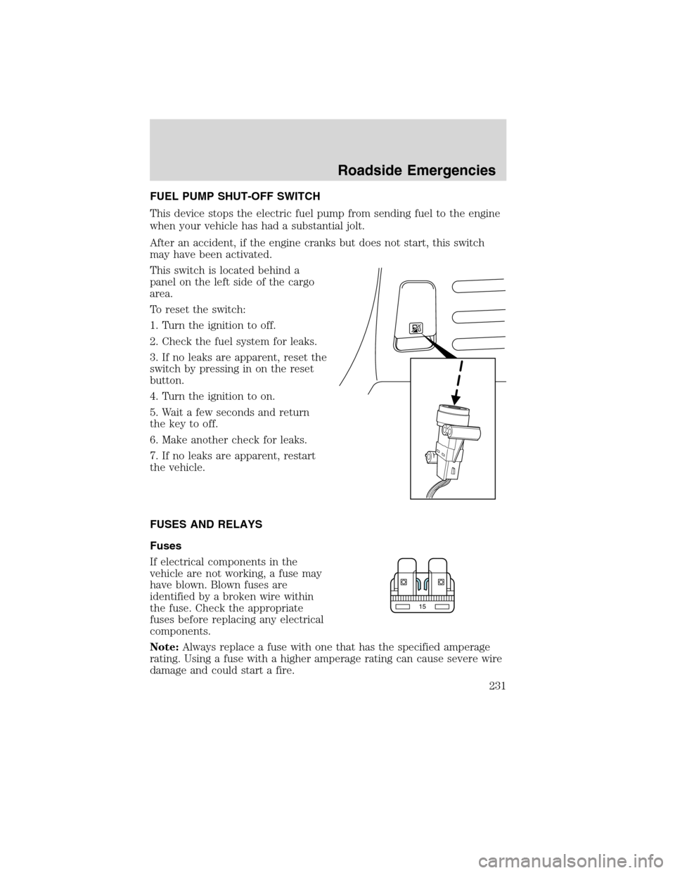 LINCOLN MKX 2010 Owners Manual FUEL PUMP SHUT-OFF SWITCH
This device stops the electric fuel pump from sending fuel to the engine
when your vehicle has had a substantial jolt.
After an accident, if the engine cranks but does not st LINCOLN MKX 2010 Owners Manual FUEL PUMP SHUT-OFF SWITCH
This device stops the electric fuel pump from sending fuel to the engine
when your vehicle has had a substantial jolt.
After an accident, if the engine cranks but does not st