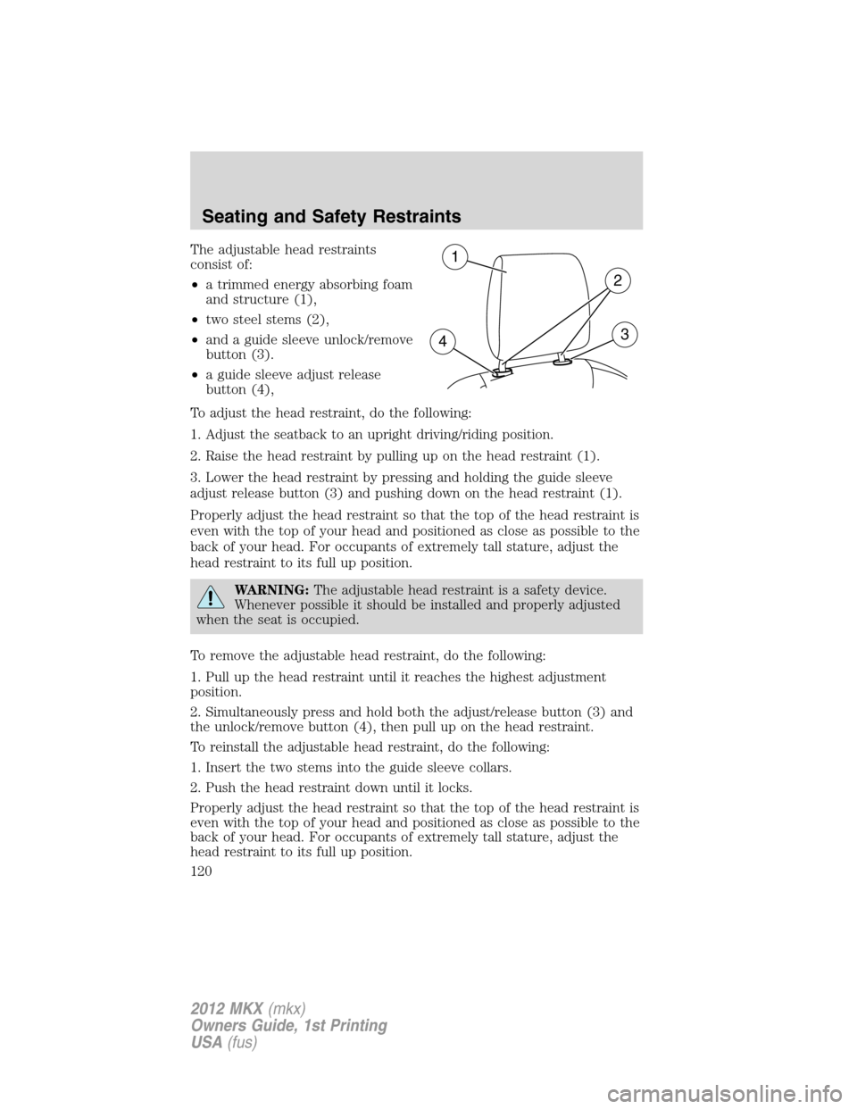 LINCOLN MKX 2012 Owners Manual The adjustable head restraints
consist of:
•a trimmed energy absorbing foam
and structure (1),
•two steel stems (2),
•and a guide sleeve unlock/remove
button (3).
•a guide sleeve adjust releas LINCOLN MKX 2012 Owners Manual The adjustable head restraints
consist of:
•a trimmed energy absorbing foam
and structure (1),
•two steel stems (2),
•and a guide sleeve unlock/remove
button (3).
•a guide sleeve adjust releas