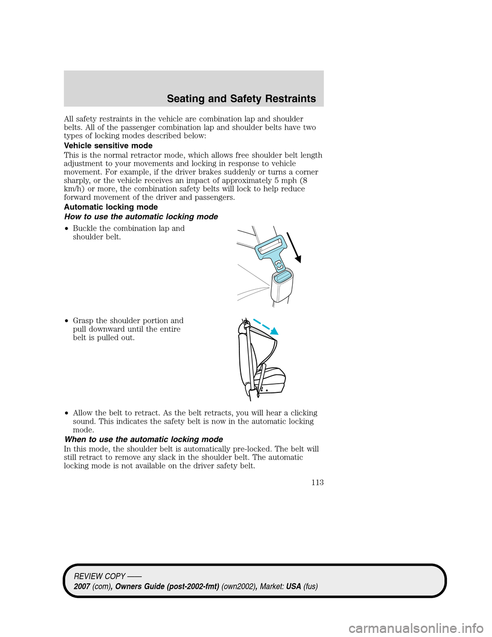 LINCOLN MKZ 2007  Owners Manual All safety restraints in the vehicle are combination lap and shoulder
belts. All of the passenger combination lap and shoulder belts have two
types of locking modes described below:
Vehicle sensitive 