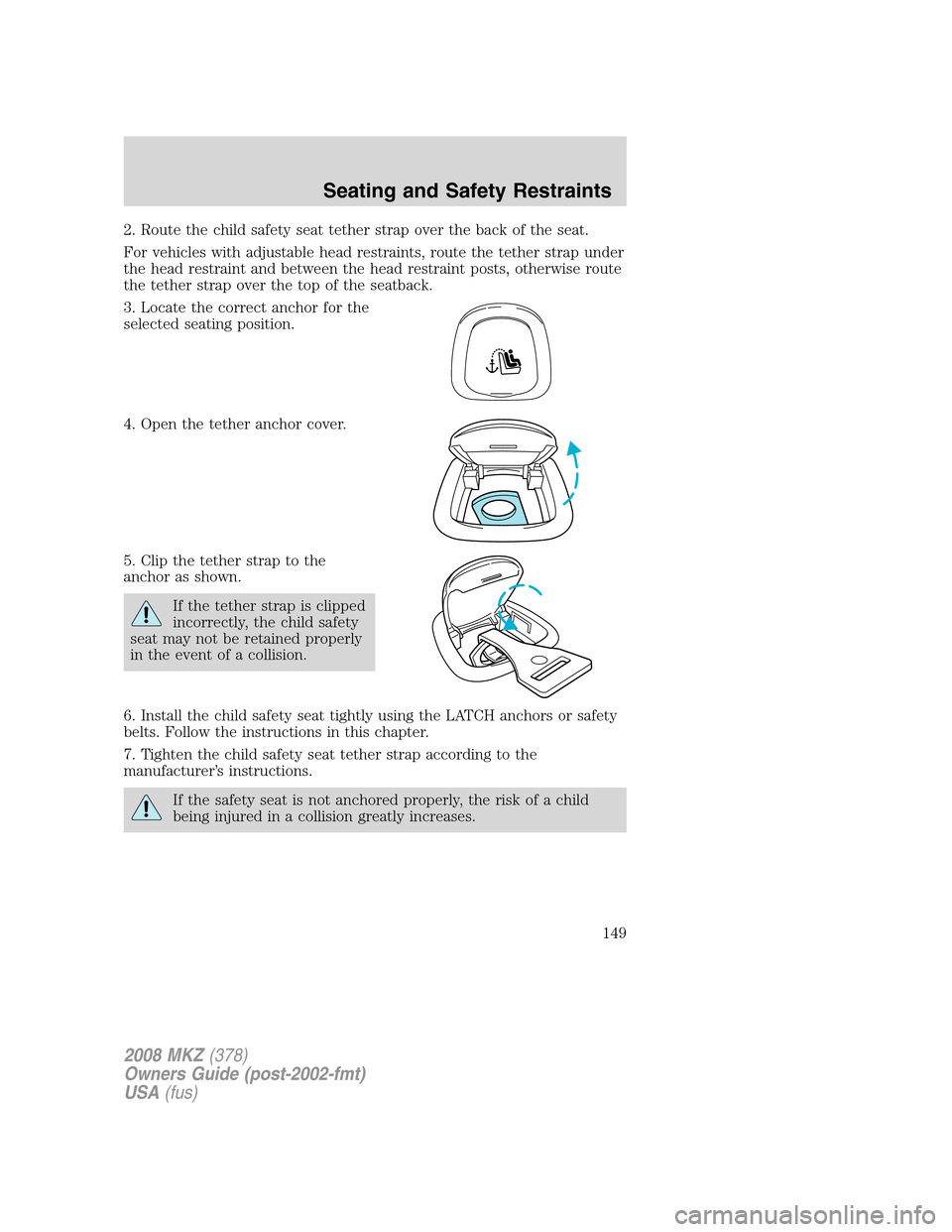 LINCOLN MKZ 2008  Owners Manual 2. Route the child safety seat tether strap over the back of the seat.
For vehicles with adjustable head restraints, route the tether strap under
the head restraint and between the head restraint post