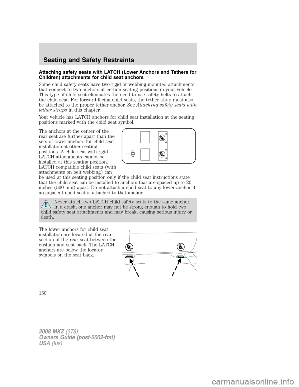 LINCOLN MKZ 2008 Owners Manual Attaching safety seats with LATCH (Lower Anchors and Tethers for
Children) attachments for child seat anchors
Some child safety seats have two rigid or webbing mounted attachments
that connect to two LINCOLN MKZ 2008 Owners Manual Attaching safety seats with LATCH (Lower Anchors and Tethers for
Children) attachments for child seat anchors
Some child safety seats have two rigid or webbing mounted attachments
that connect to two
