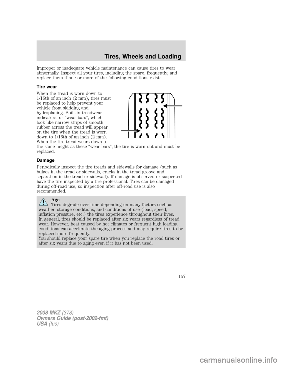 LINCOLN MKZ 2008 Owners Manual Improper or inadequate vehicle maintenance can cause tires to wear
abnormally. Inspect all your tires, including the spare, frequently, and
replace them if one or more of the following conditions exis LINCOLN MKZ 2008 Owners Manual Improper or inadequate vehicle maintenance can cause tires to wear
abnormally. Inspect all your tires, including the spare, frequently, and
replace them if one or more of the following conditions exis