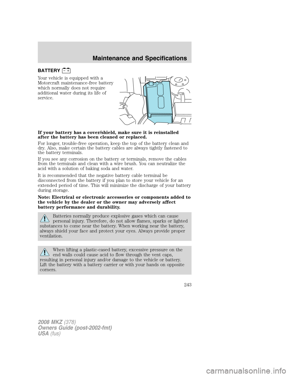 LINCOLN MKZ 2008 Owners Manual BATTERY
Your vehicle is equipped with a
Motorcraft maintenance-free battery
which normally does not require
additional water during its life of
service.
If your battery has a cover/shield, make sure i LINCOLN MKZ 2008 Owners Manual BATTERY
Your vehicle is equipped with a
Motorcraft maintenance-free battery
which normally does not require
additional water during its life of
service.
If your battery has a cover/shield, make sure i