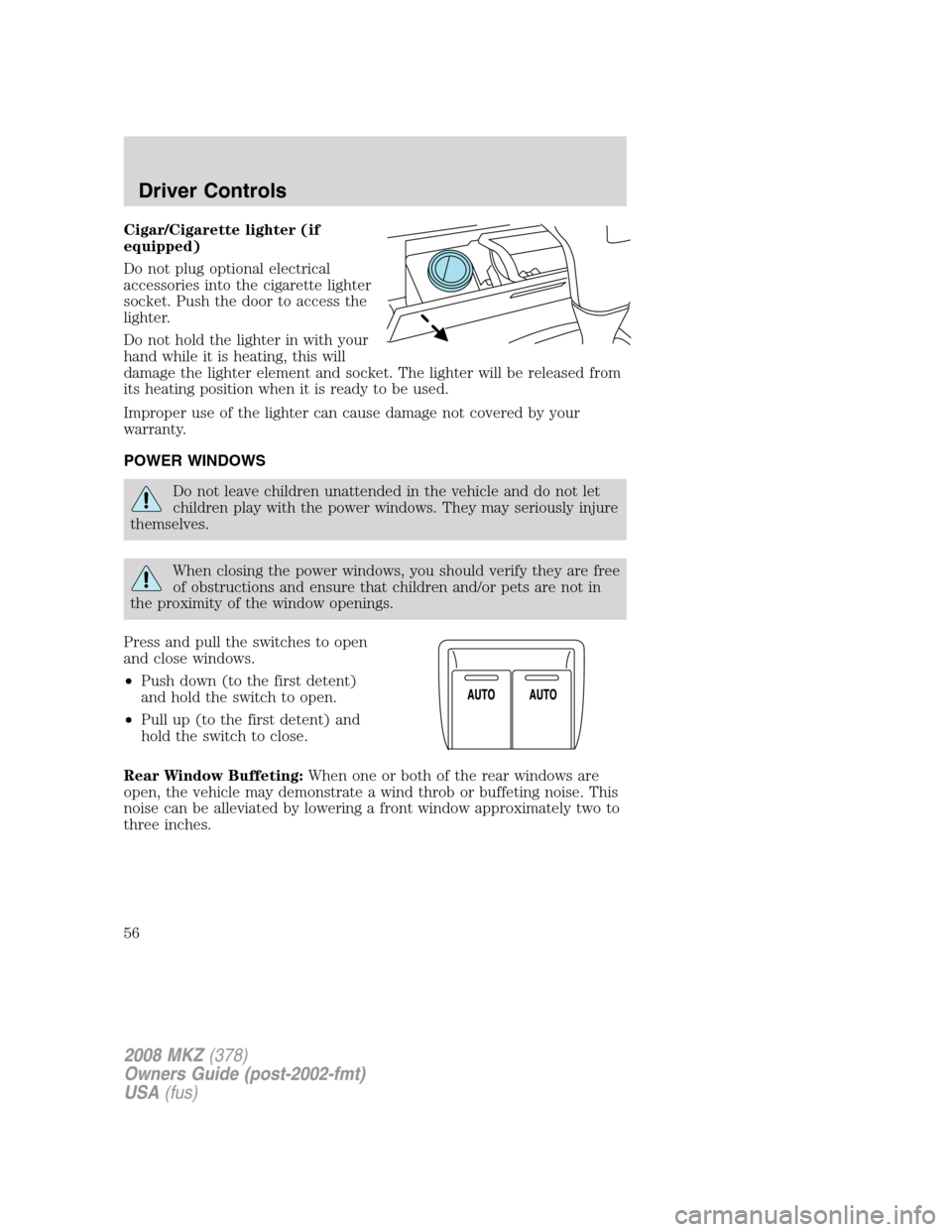 LINCOLN MKZ 2008 Owners Manual Cigar/Cigarette lighter (if
equipped)
Do not plug optional electrical
accessories into the cigarette lighter
socket. Push the door to access the
lighter.
Do not hold the lighter in with your
hand whil LINCOLN MKZ 2008 Owners Manual Cigar/Cigarette lighter (if
equipped)
Do not plug optional electrical
accessories into the cigarette lighter
socket. Push the door to access the
lighter.
Do not hold the lighter in with your
hand whil