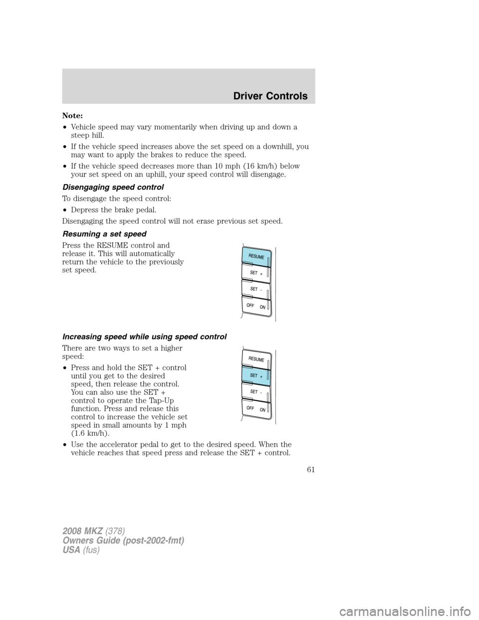 LINCOLN MKZ 2008 Owners Manual Note:
•Vehicle speed may vary momentarily when driving up and down a
steep hill.
•If the vehicle speed increases above the set speed on a downhill, you
may want to apply the brakes to reduce the s LINCOLN MKZ 2008 Owners Manual Note:
•Vehicle speed may vary momentarily when driving up and down a
steep hill.
•If the vehicle speed increases above the set speed on a downhill, you
may want to apply the brakes to reduce the s