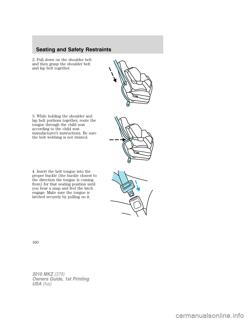 LINCOLN MKZ 2010  Owners Manual 2. Pull down on the shoulder belt
and then grasp the shoulder belt
and lap belt together.
3. While holding the shoulder and
lap belt portions together, route the
tongue through the child seat
accordin