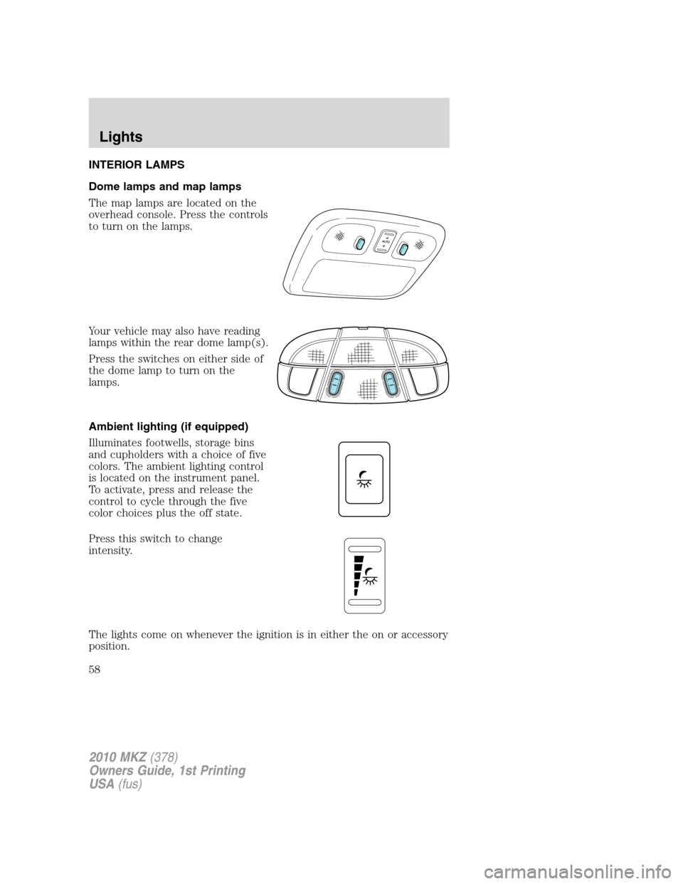 LINCOLN MKZ 2010  Owners Manual INTERIOR LAMPS
Dome lamps and map lamps
The map lamps are located on the
overhead console. Press the controls
to turn on the lamps.
Your vehicle may also have reading
lamps within the rear dome lamp(s