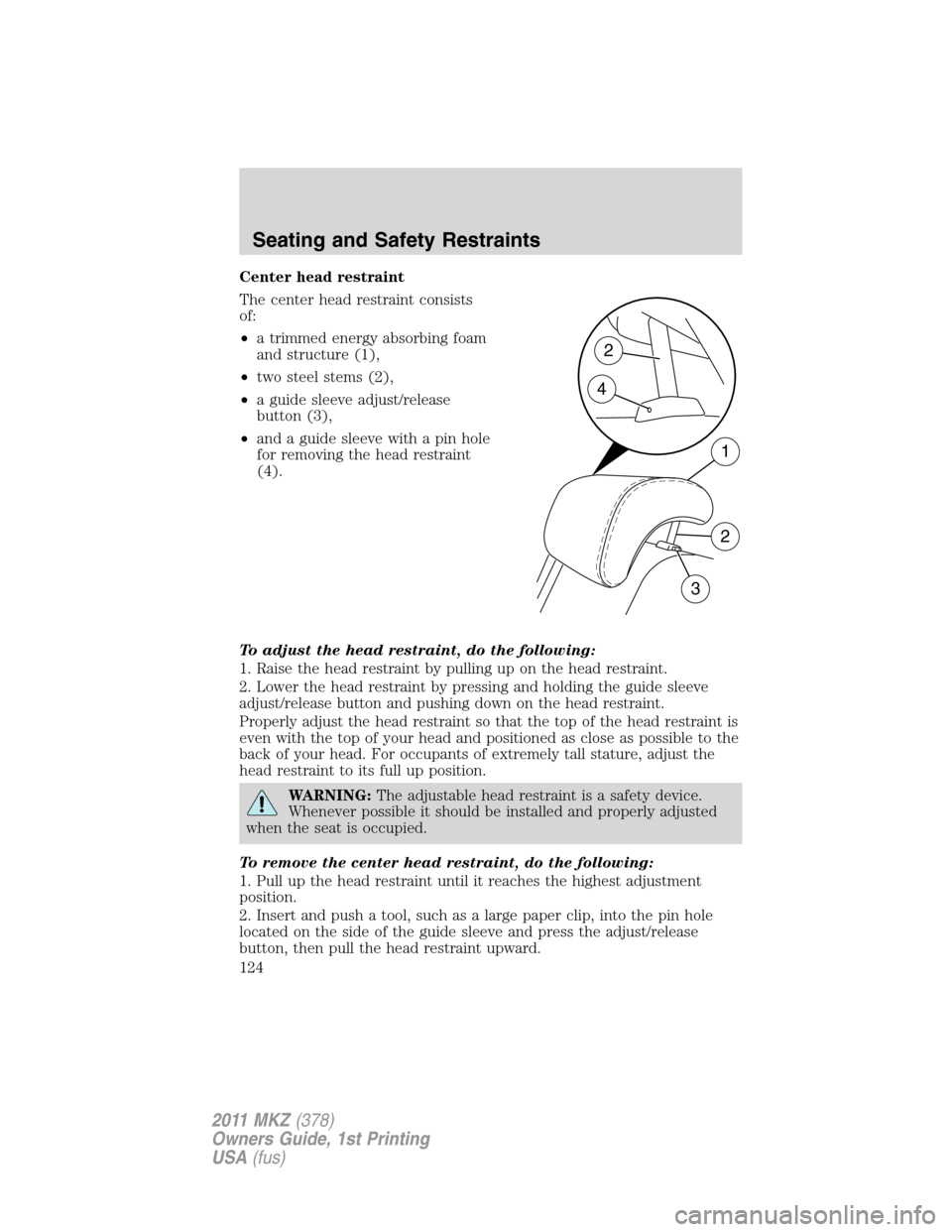 LINCOLN MKZ 2011  Owners Manual Center head restraint
The center head restraint consists
of:
•a trimmed energy absorbing foam
and structure (1),
•two steel stems (2),
•a guide sleeve adjust/release
button (3),
•and a guide s