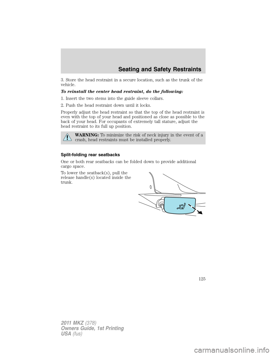 LINCOLN MKZ 2011  Owners Manual 3. Store the head restraint in a secure location, such as the trunk of the
vehicle.
To reinstall the center head restraint, do the following:
1. Insert the two stems into the guide sleeve collars.
2. 