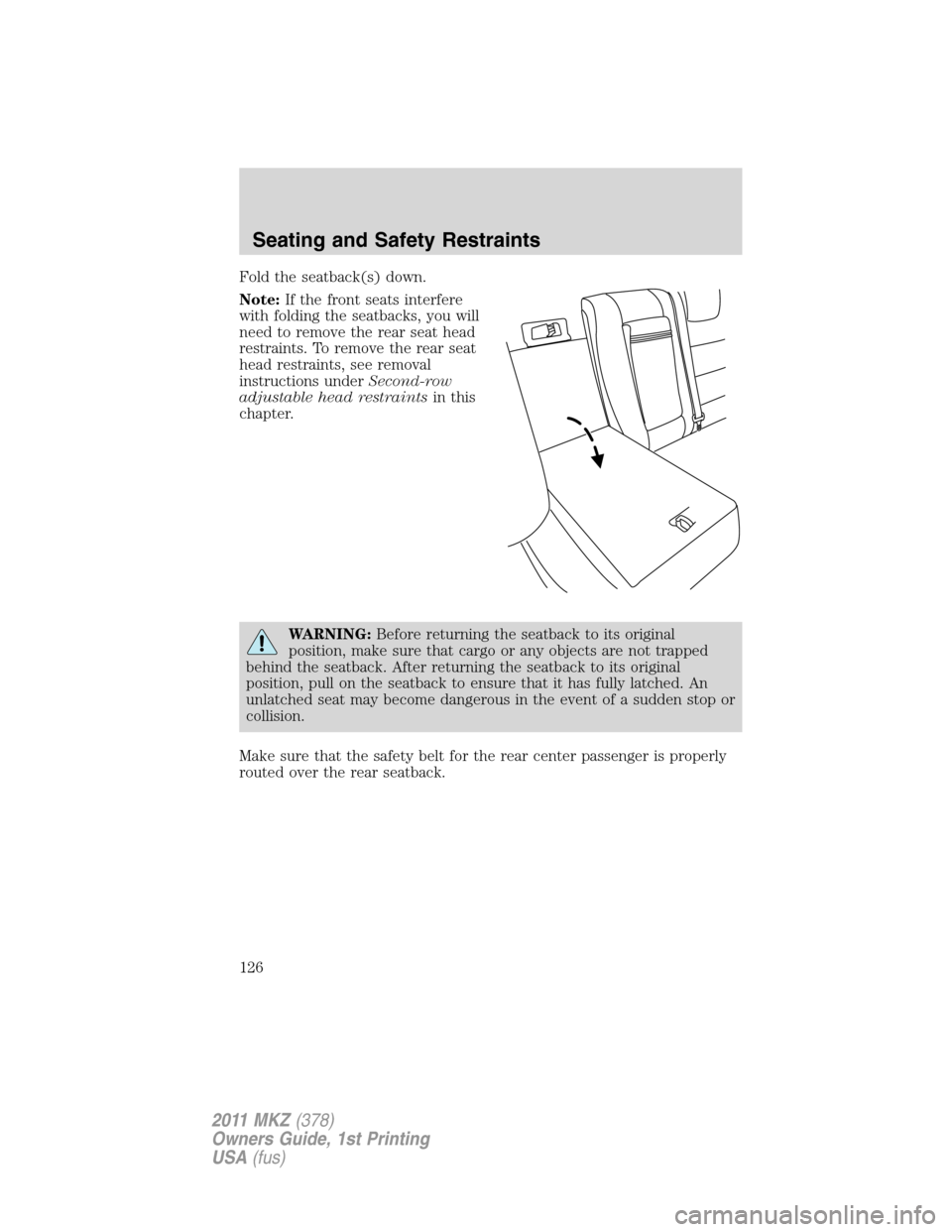 LINCOLN MKZ 2011  Owners Manual Fold the seatback(s) down.
Note:If the front seats interfere
with folding the seatbacks, you will
need to remove the rear seat head
restraints. To remove the rear seat
head restraints, see removal
ins