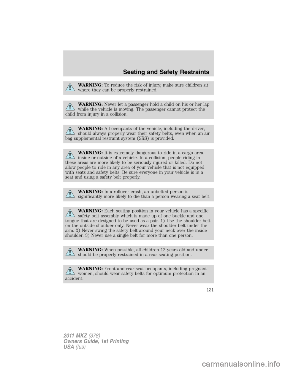 LINCOLN MKZ 2011  Owners Manual WARNING:To reduce the risk of injury, make sure children sit
where they can be properly restrained.
WARNING:Never let a passenger hold a child on his or her lap
while the vehicle is moving. The passen