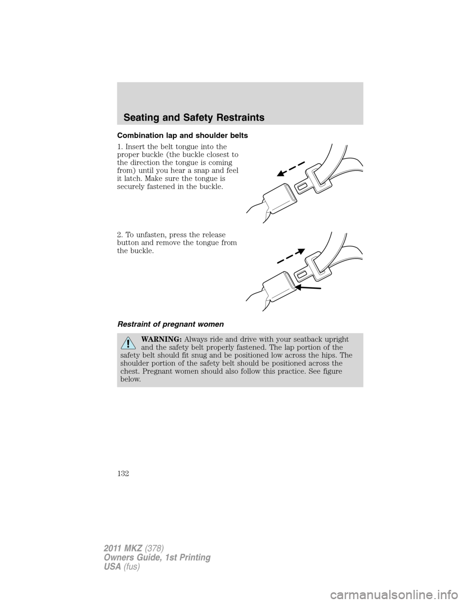LINCOLN MKZ 2011  Owners Manual Combination lap and shoulder belts
1. Insert the belt tongue into the
proper buckle (the buckle closest to
the direction the tongue is coming
from) until you hear a snap and feel
it latch. Make sure t