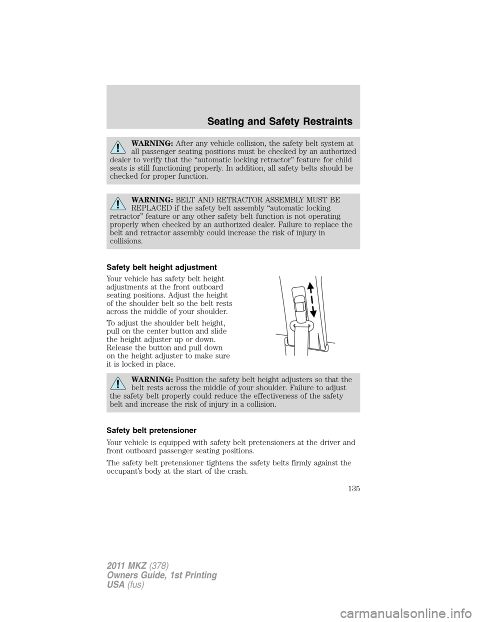 LINCOLN MKZ 2011  Owners Manual WARNING:After any vehicle collision, the safety belt system at
all passenger seating positions must be checked by an authorized
dealer to verify that the “automatic locking retractor” feature for 