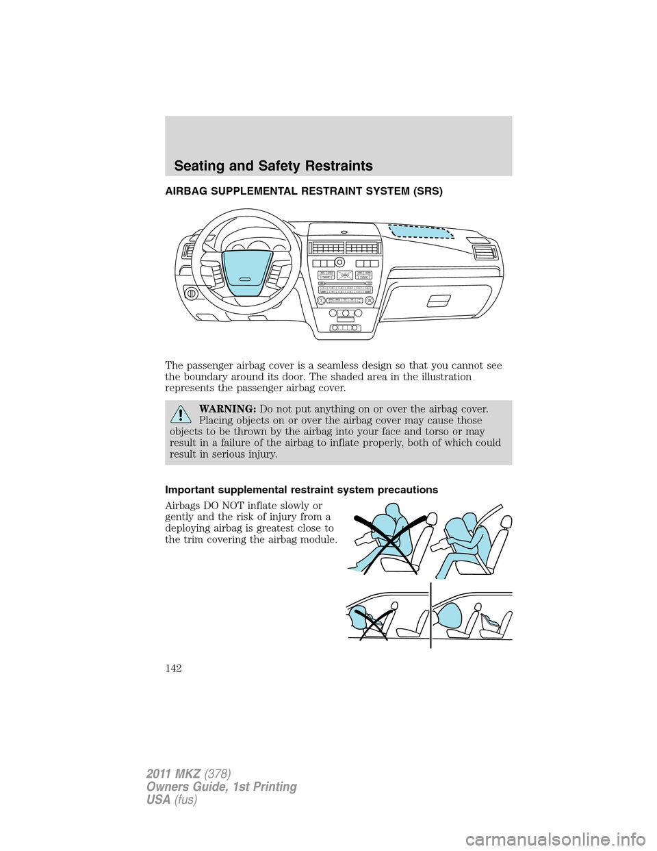 LINCOLN MKZ 2011  Owners Manual AIRBAG SUPPLEMENTAL RESTRAINT SYSTEM (SRS)
The passenger airbag cover is a seamless design so that you cannot see
the boundary around its door. The shaded area in the illustration
represents the passe