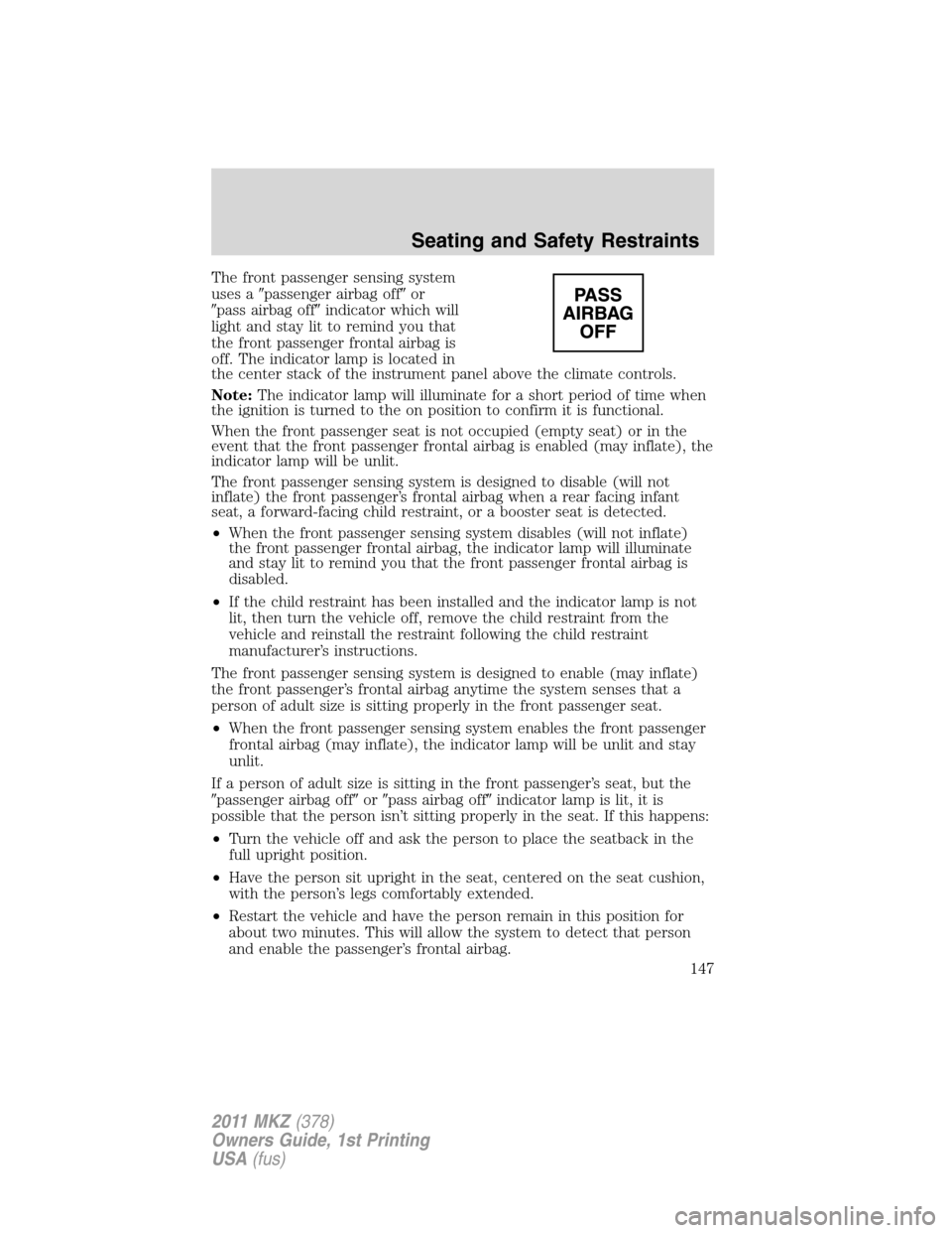 LINCOLN MKZ 2011  Owners Manual The front passenger sensing system
uses apassenger airbag offor
pass airbag offindicator which will
light and stay lit to remind you that
the front passenger frontal airbag is
off. The indicator l