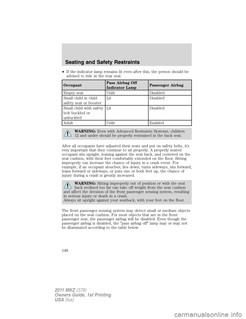 LINCOLN MKZ 2011  Owners Manual •If the indicator lamp remains lit even after this, the person should be
advised to ride in the rear seat.
OccupantPass Airbag Off
Indicator LampPassenger Airbag
Empty seat Unlit Disabled
Small chil