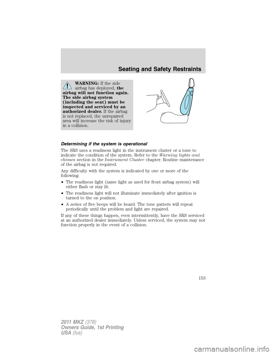 LINCOLN MKZ 2011  Owners Manual WARNING:If the side
airbag has deployed,the
airbag will not function again.
The side airbag system
(including the seat) must be
inspected and serviced by an
authorized dealer.If the airbag
is not repl