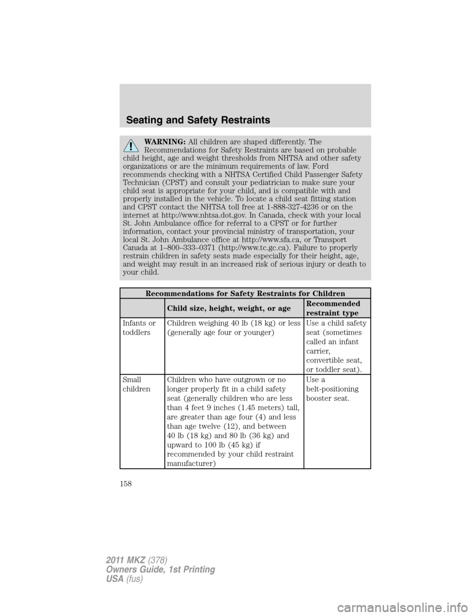 LINCOLN MKZ 2011  Owners Manual WARNING:All children are shaped differently. The
Recommendations for Safety Restraints are based on probable
child height, age and weight thresholds from NHTSA and other safety
organizations or are th