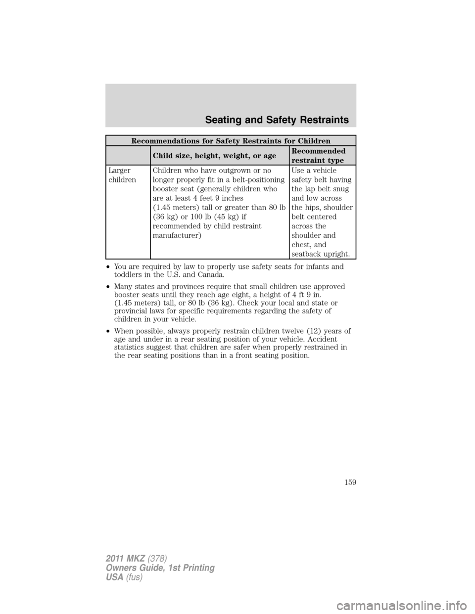 LINCOLN MKZ 2011  Owners Manual Recommendations for Safety Restraints for Children
Child size, height, weight, or ageRecommended
restraint type
Larger
childrenChildren who have outgrown or no
longer properly fit in a belt-positionin