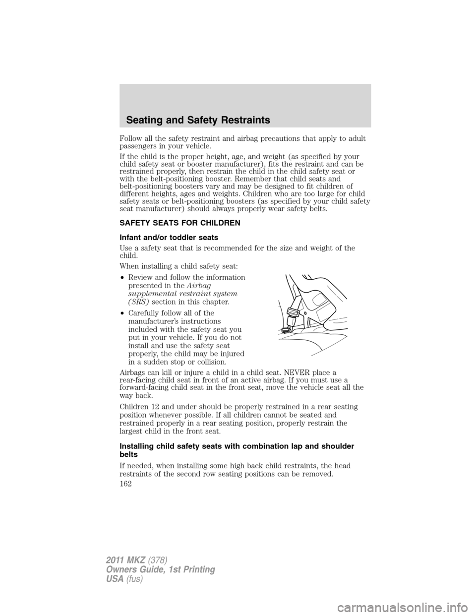 LINCOLN MKZ 2011 Owners Manual Follow all the safety restraint and airbag precautions that apply to adult
passengers in your vehicle.
If the child is the proper height, age, and weight (as specified by your
child safety seat or boo LINCOLN MKZ 2011 Owners Manual Follow all the safety restraint and airbag precautions that apply to adult
passengers in your vehicle.
If the child is the proper height, age, and weight (as specified by your
child safety seat or boo