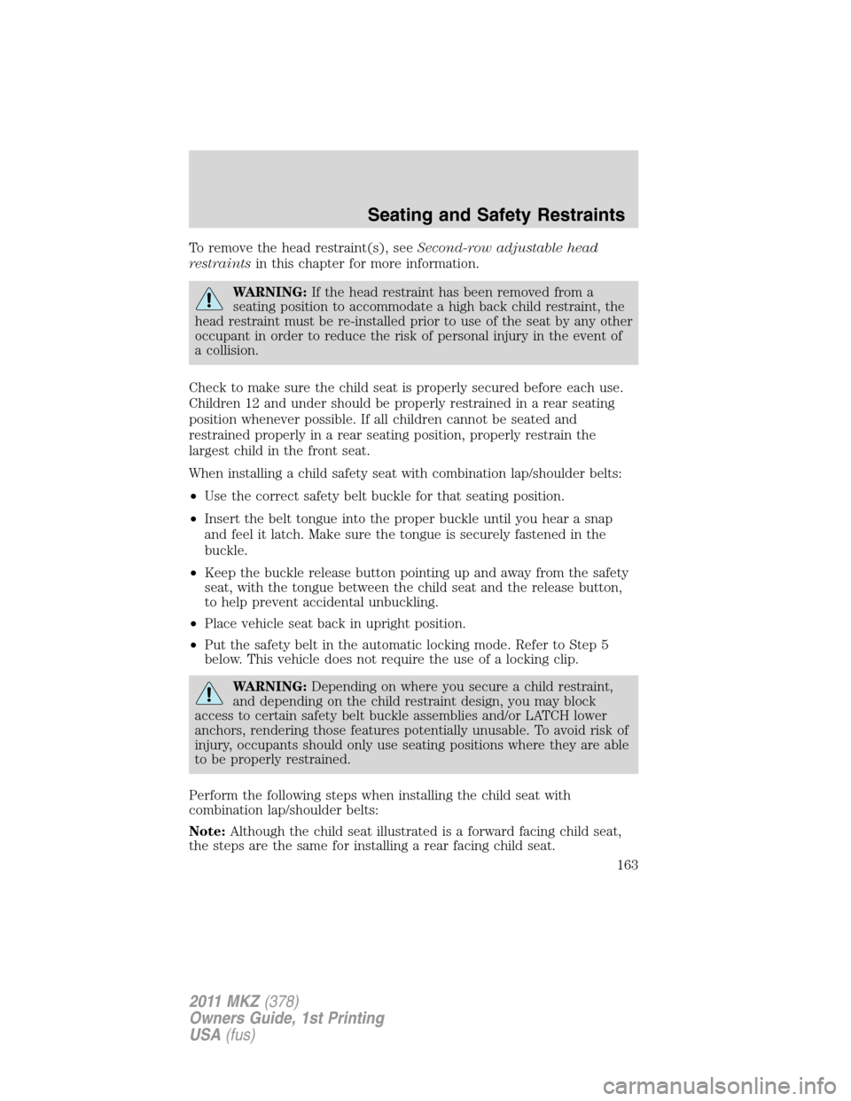 LINCOLN MKZ 2011 Owners Manual To remove the head restraint(s), seeSecond-row adjustable head
restraintsin this chapter for more information.
WARNING:If the head restraint has been removed from a
seating position to accommodate a h LINCOLN MKZ 2011 Owners Manual To remove the head restraint(s), seeSecond-row adjustable head
restraintsin this chapter for more information.
WARNING:If the head restraint has been removed from a
seating position to accommodate a h