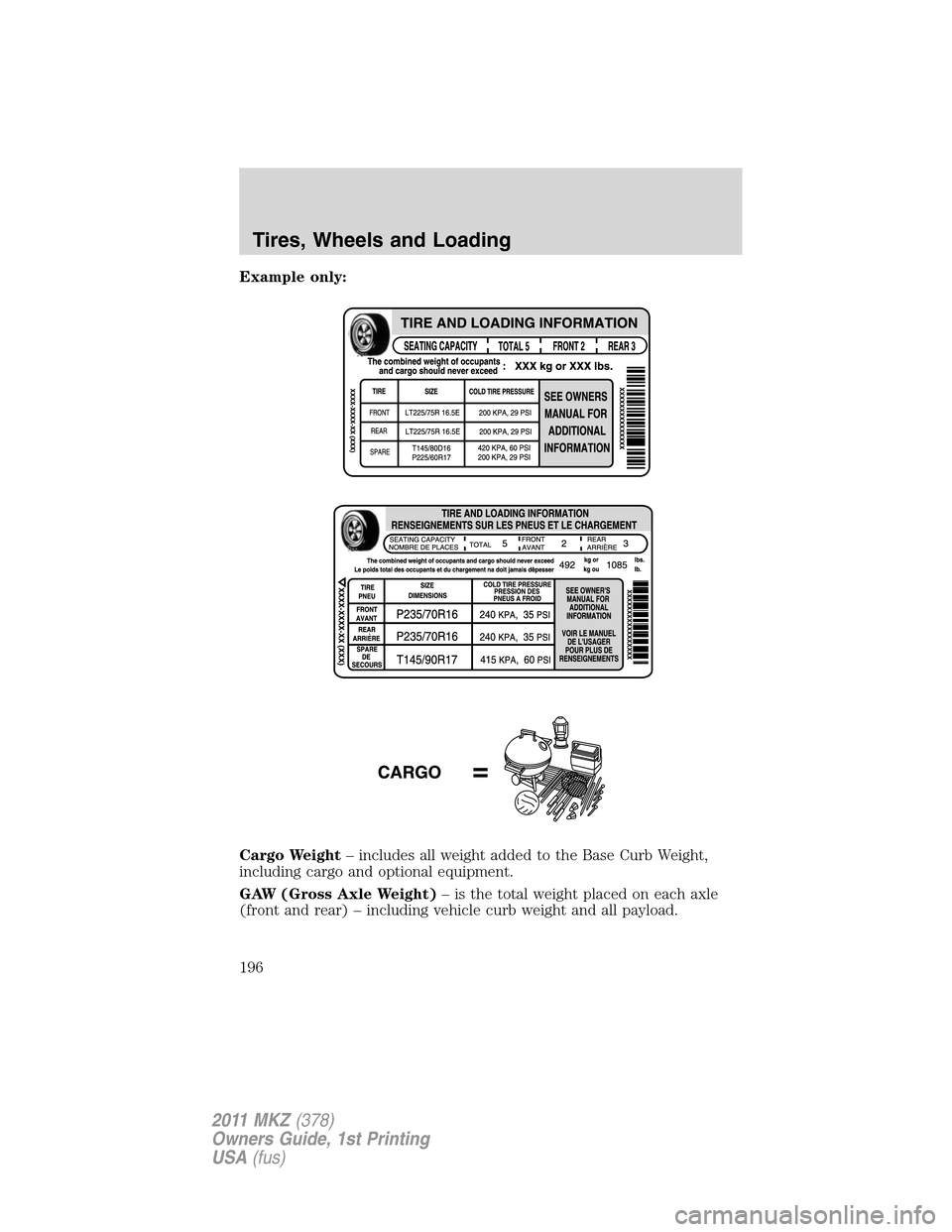 LINCOLN MKZ 2011  Owners Manual Example only:
Cargo Weight– includes all weight added to the Base Curb Weight,
including cargo and optional equipment.
GAW (Gross Axle Weight)– is the total weight placed on each axle
(front and r