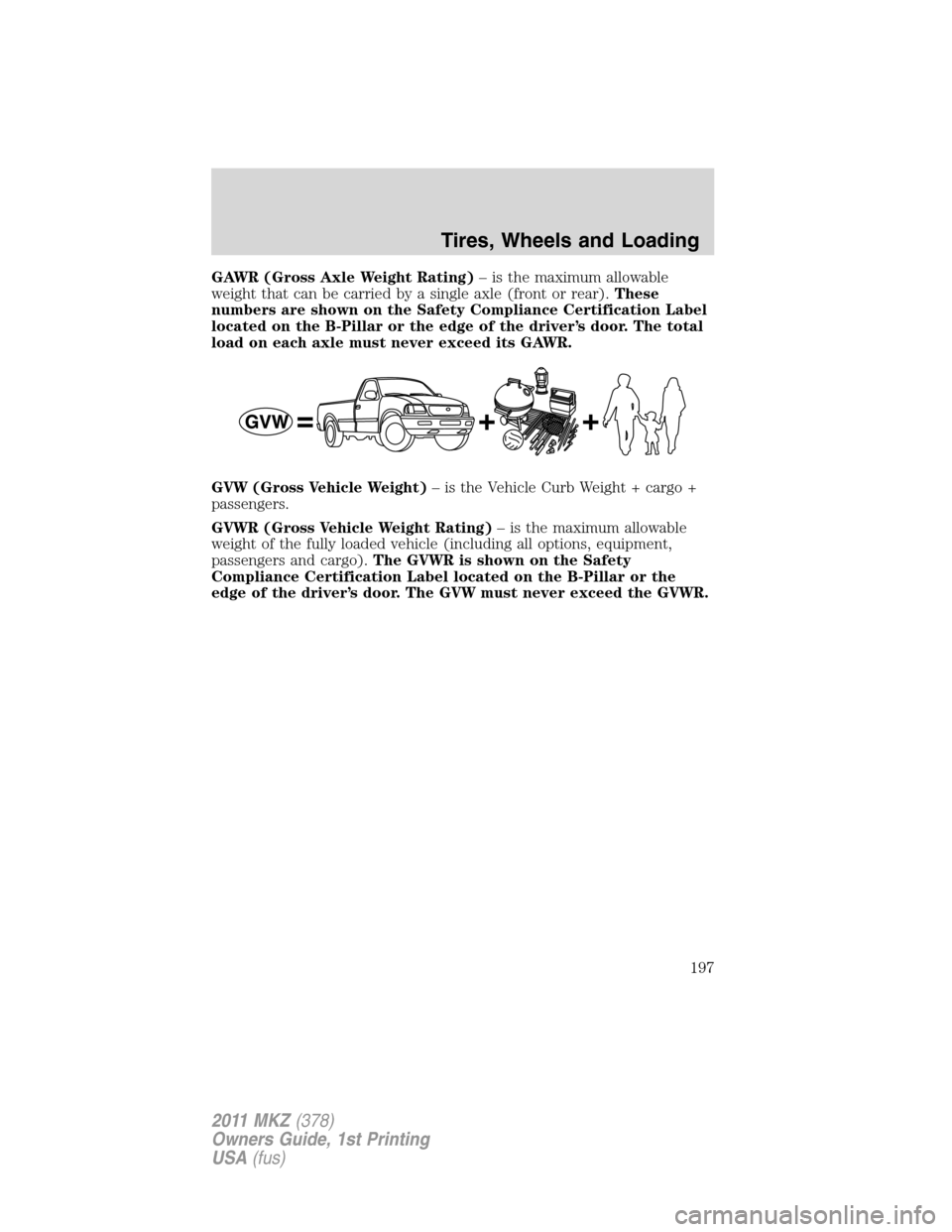 LINCOLN MKZ 2011  Owners Manual GAWR (Gross Axle Weight Rating)– is the maximum allowable
weight that can be carried by a single axle (front or rear).These
numbers are shown on the Safety Compliance Certification Label
located on 