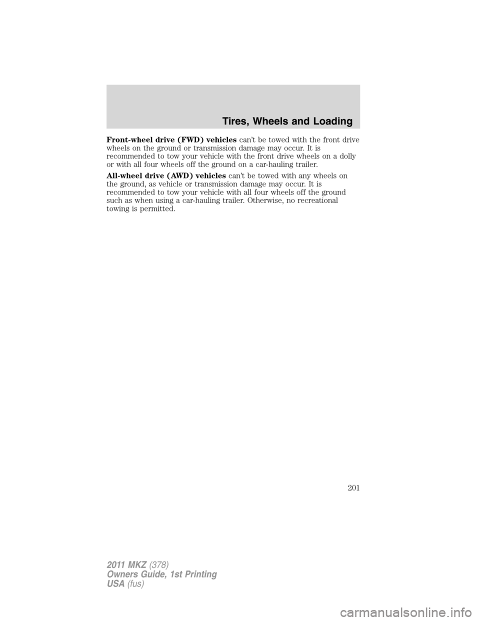 LINCOLN MKZ 2011  Owners Manual Front-wheel drive (FWD) vehiclescan’t be towed with the front drive
wheels on the ground or transmission damage may occur. It is
recommended to tow your vehicle with the front drive wheels on a doll