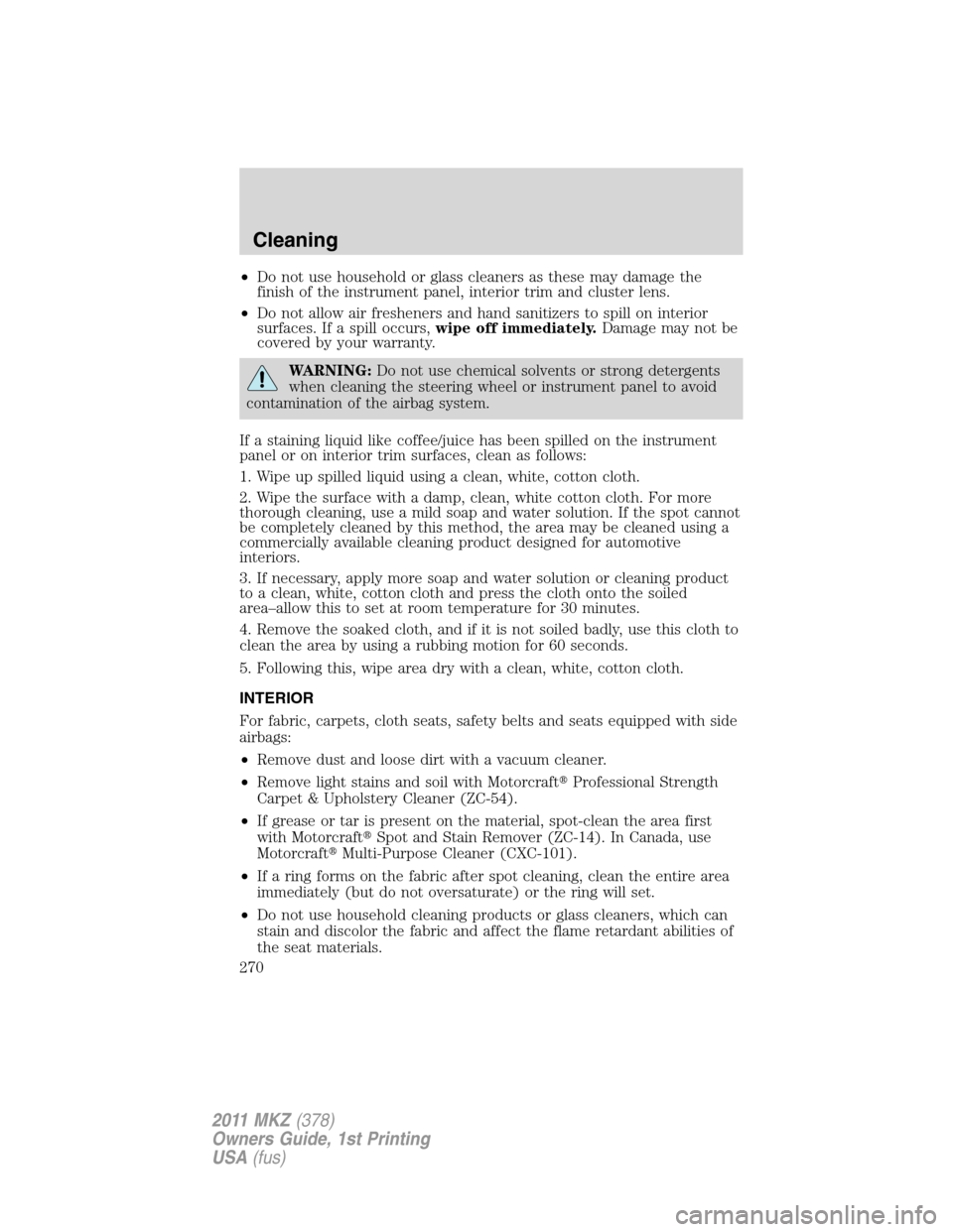 LINCOLN MKZ 2011  Owners Manual •Do not use household or glass cleaners as these may damage the
finish of the instrument panel, interior trim and cluster lens.
•Do not allow air fresheners and hand sanitizers to spill on interio