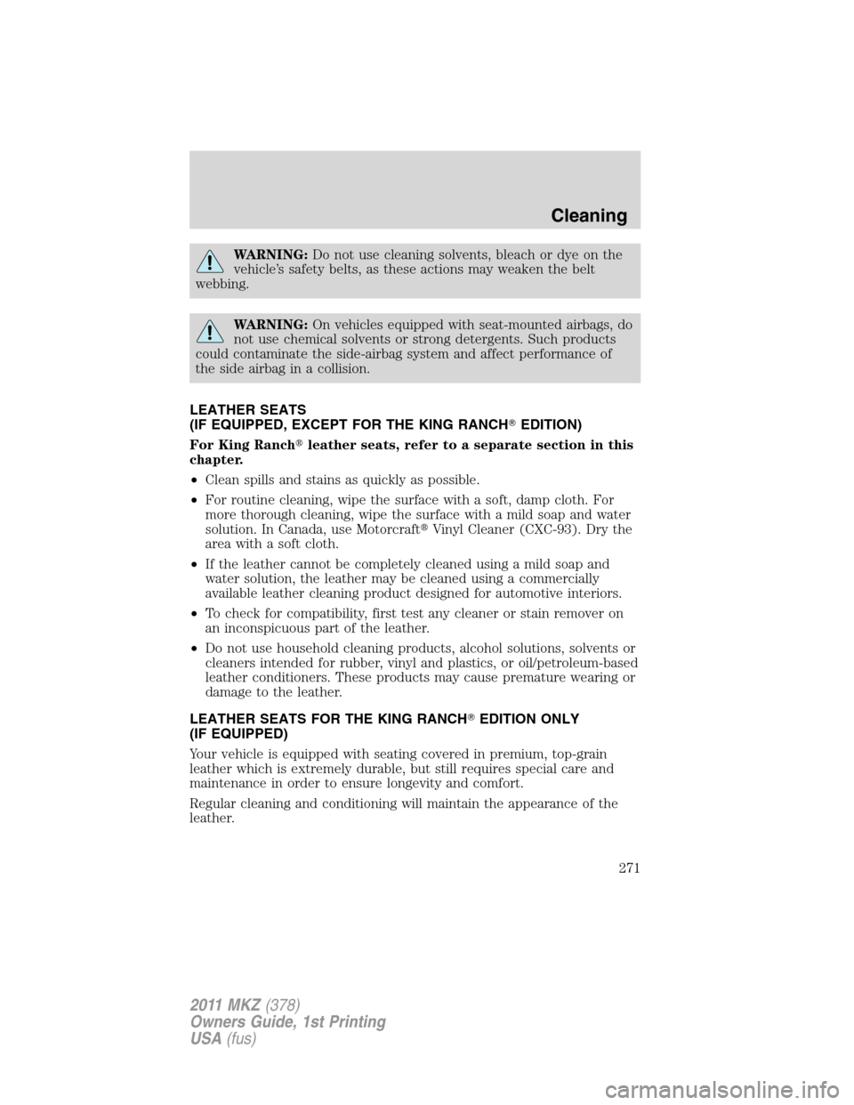 LINCOLN MKZ 2011  Owners Manual WARNING:Do not use cleaning solvents, bleach or dye on the
vehicle’s safety belts, as these actions may weaken the belt
webbing.
WARNING:On vehicles equipped with seat-mounted airbags, do
not use ch