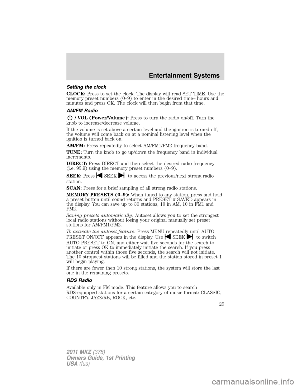 LINCOLN MKZ 2011  Owners Manual Setting the clock
CLOCK:Press to set the clock. The display will read SET TIME. Use the
memory preset numbers (0–9) to enter in the desired time– hours and
minutes and press OK. The clock will the