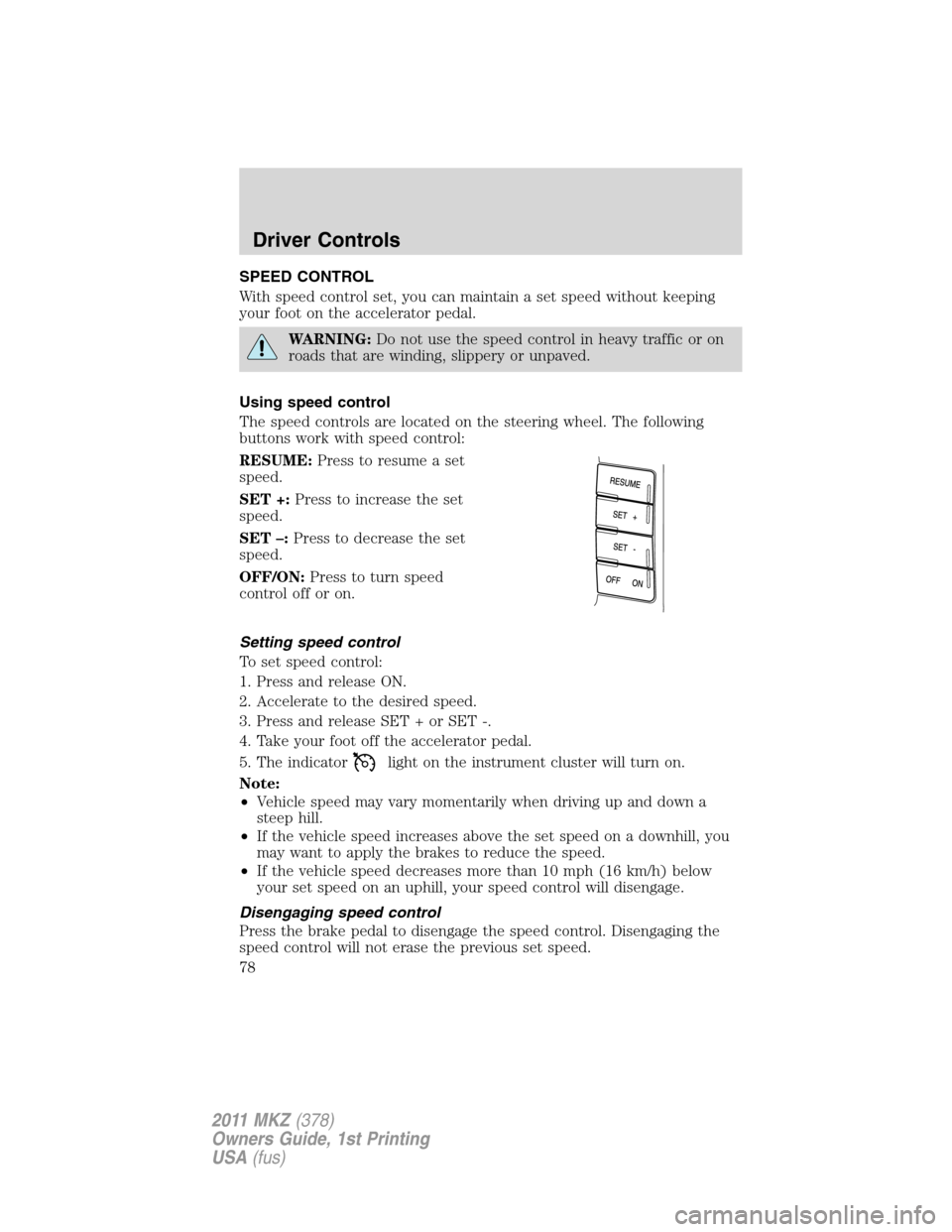 LINCOLN MKZ 2011 Owners Manual SPEED CONTROL
With speed control set, you can maintain a set speed without keeping
your foot on the accelerator pedal.
WARNING:Do not use the speed control in heavy traffic or on
roads that are windin LINCOLN MKZ 2011 Owners Manual SPEED CONTROL
With speed control set, you can maintain a set speed without keeping
your foot on the accelerator pedal.
WARNING:Do not use the speed control in heavy traffic or on
roads that are windin