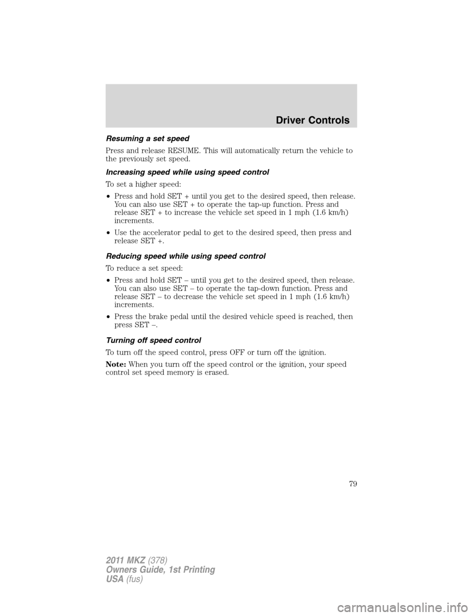 LINCOLN MKZ 2011 Owners Manual Resuming a set speed
Press and release RESUME. This will automatically return the vehicle to
the previously set speed.
Increasing speed while using speed control
To set a higher speed:
•Press and ho LINCOLN MKZ 2011 Owners Manual Resuming a set speed
Press and release RESUME. This will automatically return the vehicle to
the previously set speed.
Increasing speed while using speed control
To set a higher speed:
•Press and ho