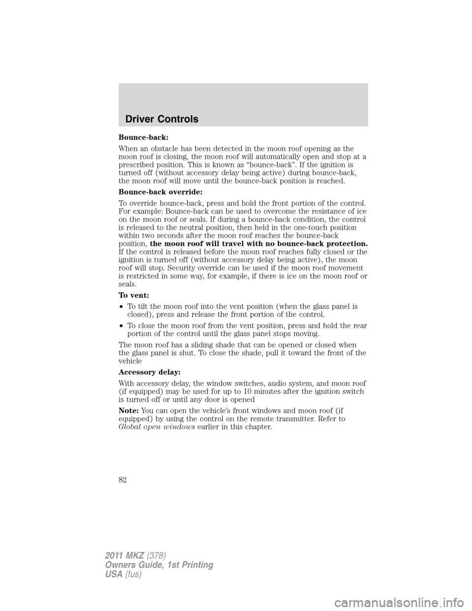 LINCOLN MKZ 2011 Owners Manual Bounce-back:
When an obstacle has been detected in the moon roof opening as the
moon roof is closing, the moon roof will automatically open and stop at a
prescribed position. This is known as “bounc LINCOLN MKZ 2011 Owners Manual Bounce-back:
When an obstacle has been detected in the moon roof opening as the
moon roof is closing, the moon roof will automatically open and stop at a
prescribed position. This is known as “bounc