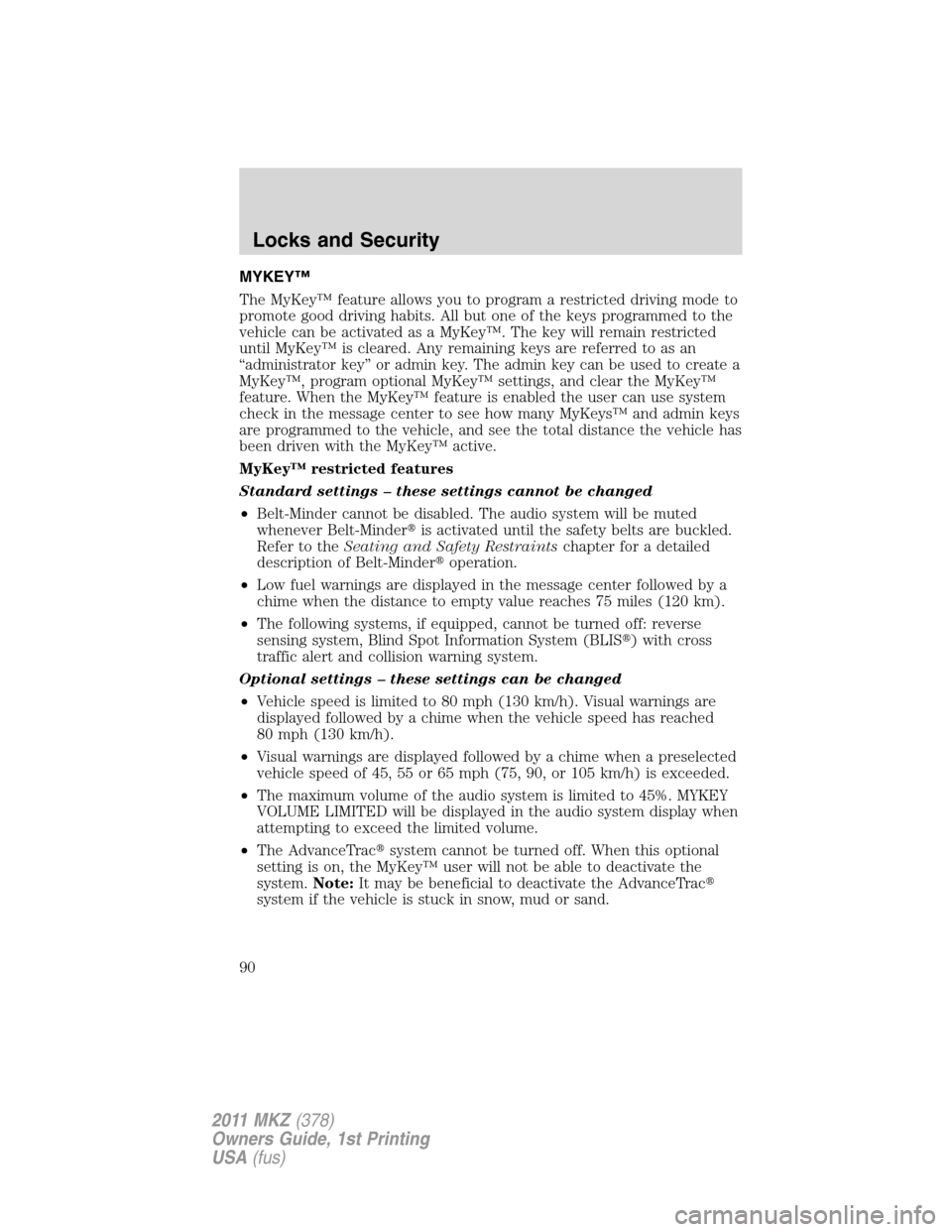 LINCOLN MKZ 2011  Owners Manual MYKEY™
The MyKey™ feature allows you to program a restricted driving mode to
promote good driving habits. All but one of the keys programmed to the
vehicle can be activated as a MyKey™. The key 