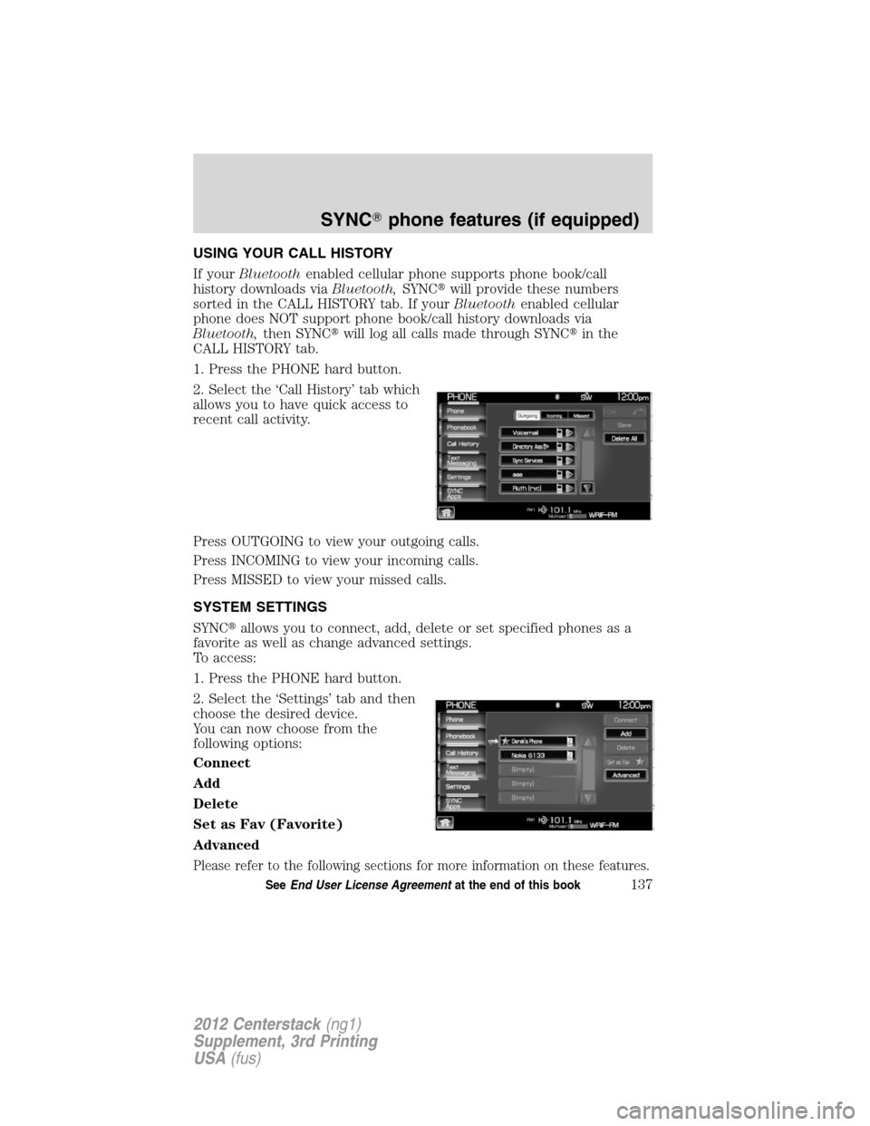 LINCOLN MKZ 2012 Navigation Manual USING YOUR CALL HISTORY
If yourBluetoothenabled cellular phone supports phone book/call
history downloads viaBluetooth,SYNCwill provide these numbers
sorted in the CALL HISTORY tab. If yourBluetoothe LINCOLN MKZ 2012 Navigation Manual USING YOUR CALL HISTORY
If yourBluetoothenabled cellular phone supports phone book/call
history downloads viaBluetooth,SYNCwill provide these numbers
sorted in the CALL HISTORY tab. If yourBluetoothe