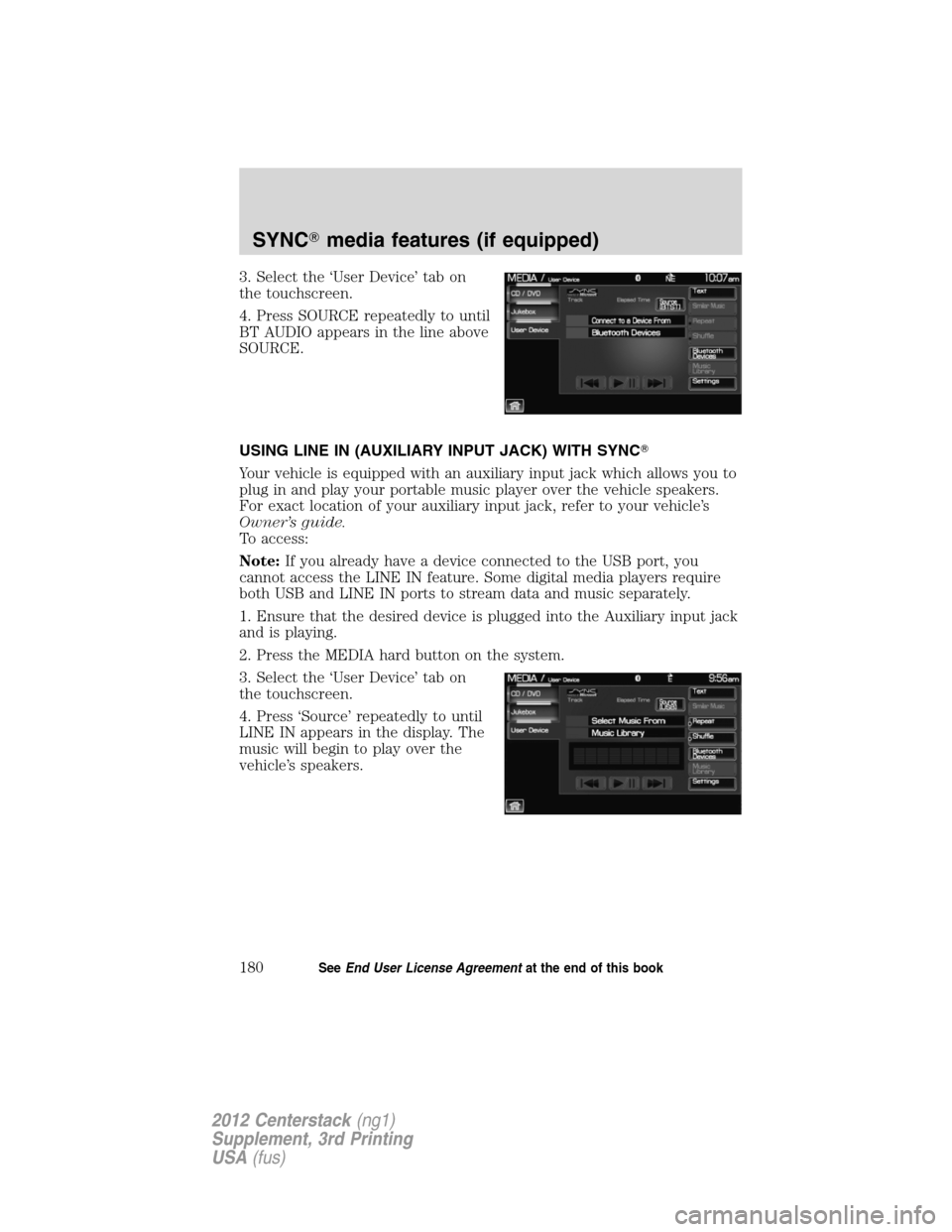LINCOLN MKZ 2012 Navigation Manual 3. Select the ‘User Device’ tab on
the touchscreen.
4. Press SOURCE repeatedly to until
BT AUDIO appears in the line above
SOURCE.
USING LINE IN (AUXILIARY INPUT JACK) WITH SYNC
Your vehicle is e LINCOLN MKZ 2012 Navigation Manual 3. Select the ‘User Device’ tab on
the touchscreen.
4. Press SOURCE repeatedly to until
BT AUDIO appears in the line above
SOURCE.
USING LINE IN (AUXILIARY INPUT JACK) WITH SYNC
Your vehicle is e