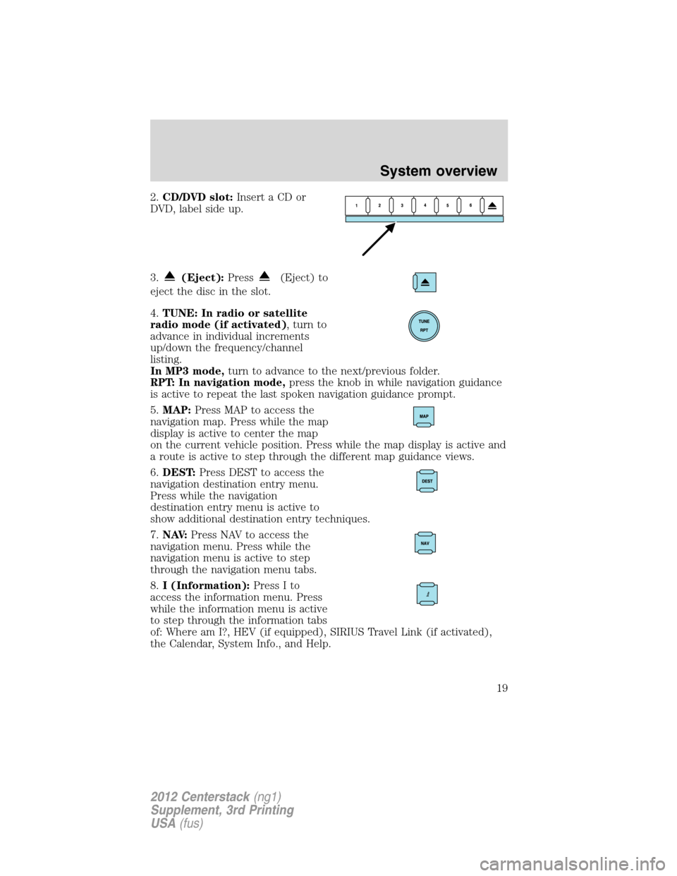 LINCOLN MKZ 2012 Navigation Manual 2.CD/DVD slot:Insert a CD or
DVD, label side up.
3.
(Eject):Press(Eject) to
eject the disc in the slot.
4.TUNE: In radio or satellite
radio mode (if activated), turn to
advance in individual increment LINCOLN MKZ 2012 Navigation Manual 2.CD/DVD slot:Insert a CD or
DVD, label side up.
3.
(Eject):Press(Eject) to
eject the disc in the slot.
4.TUNE: In radio or satellite
radio mode (if activated), turn to
advance in individual increment