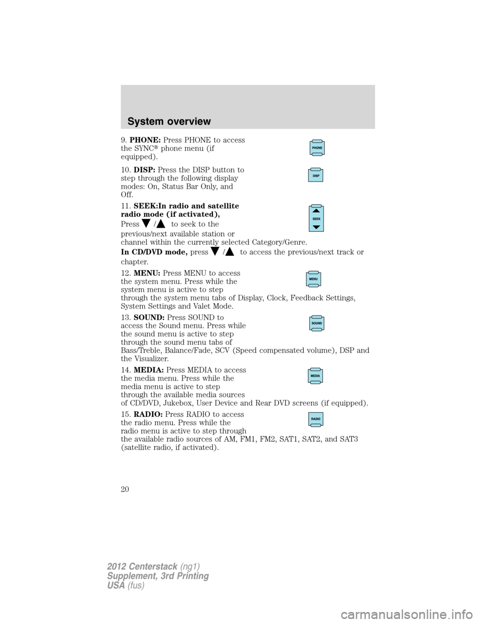 LINCOLN MKZ 2012 Navigation Manual 9.PHONE:Press PHONE to access
the SYNCphone menu (if
equipped).
10.DISP:Press the DISP button to
step through the following display
modes: On, Status Bar Only, and
Off.
11.SEEK:In radio and satellite LINCOLN MKZ 2012 Navigation Manual 9.PHONE:Press PHONE to access
the SYNCphone menu (if
equipped).
10.DISP:Press the DISP button to
step through the following display
modes: On, Status Bar Only, and
Off.
11.SEEK:In radio and satellite