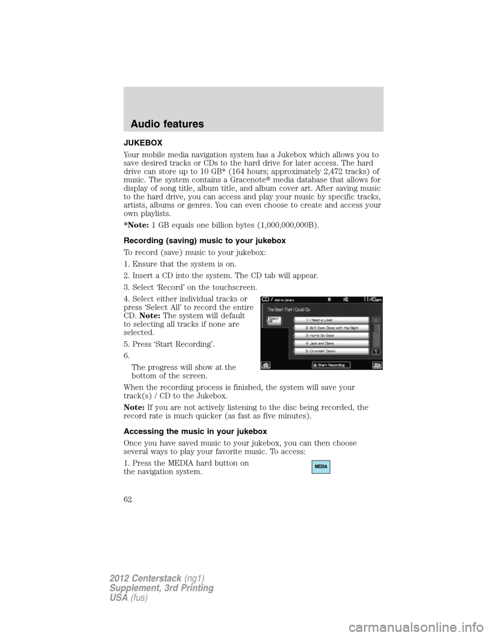 LINCOLN MKZ 2012 Navigation Manual JUKEBOX
Your mobile media navigation system has a Jukebox which allows you to
save desired tracks or CDs to the hard drive for later access. The hard
drive can store up to 10 GB* (164 hours; approxima LINCOLN MKZ 2012 Navigation Manual JUKEBOX
Your mobile media navigation system has a Jukebox which allows you to
save desired tracks or CDs to the hard drive for later access. The hard
drive can store up to 10 GB* (164 hours; approxima