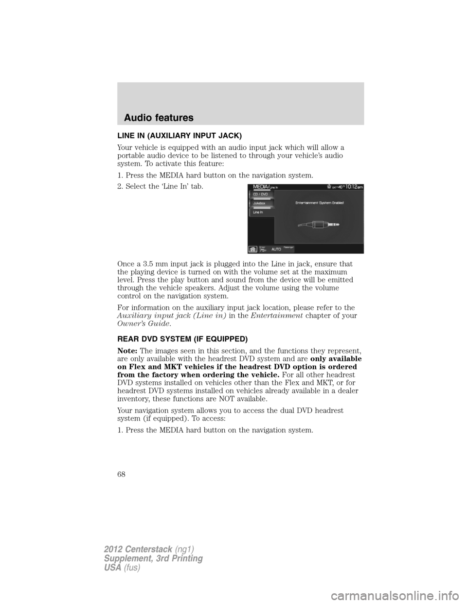 LINCOLN MKZ 2012 Navigation Manual LINE IN (AUXILIARY INPUT JACK)
Your vehicle is equipped with an audio input jack which will allow a
portable audio device to be listened to through your vehicle’s audio
system. To activate this feat LINCOLN MKZ 2012 Navigation Manual LINE IN (AUXILIARY INPUT JACK)
Your vehicle is equipped with an audio input jack which will allow a
portable audio device to be listened to through your vehicle’s audio
system. To activate this feat