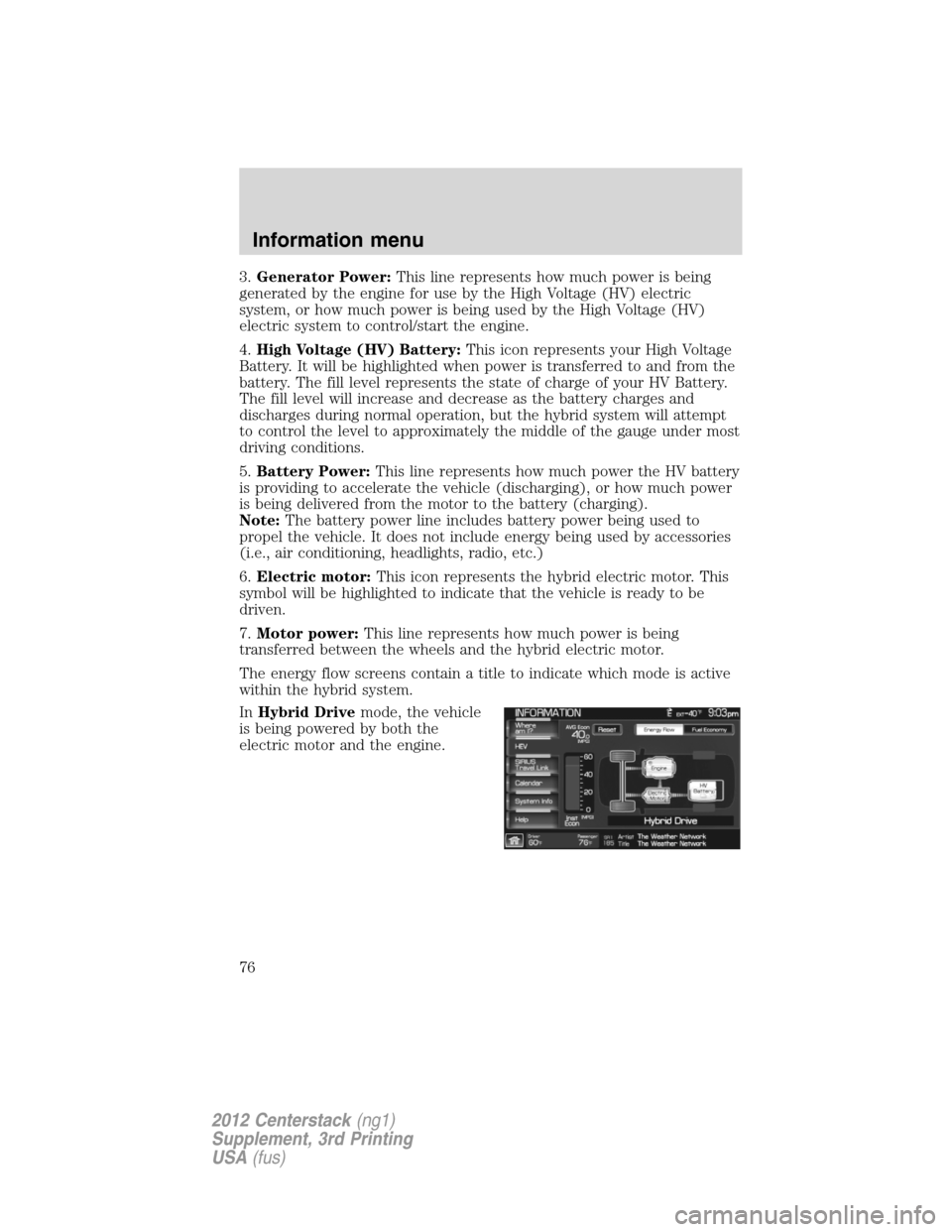 LINCOLN MKZ 2012 Navigation Manual 3.Generator Power:This line represents how much power is being
generated by the engine for use by the High Voltage (HV) electric
system, or how much power is being used by the High Voltage (HV)
electr LINCOLN MKZ 2012 Navigation Manual 3.Generator Power:This line represents how much power is being
generated by the engine for use by the High Voltage (HV) electric
system, or how much power is being used by the High Voltage (HV)
electr