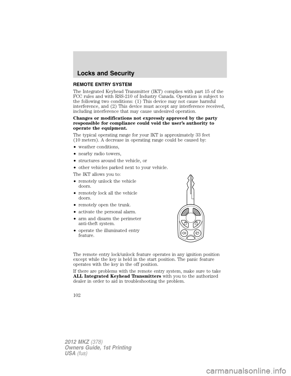 LINCOLN MKZ 2012  Owners Manual REMOTE ENTRY SYSTEM
The Integrated Keyhead Transmitter (IKT) complies with part 15 of the
FCC rules and with RSS-210 of Industry Canada. Operation is subject to
the following two conditions: (1) This 